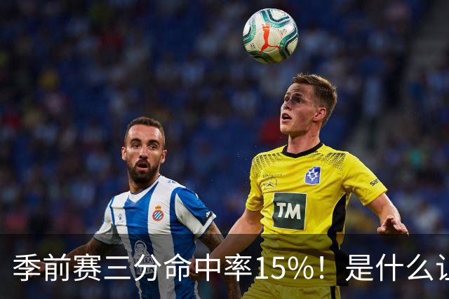 季前赛三分命中率15%！是什么让顶级3D克莱下滑如此严重